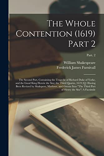 The Whole Contention (1619) Part 2: the Second Part, Containing the Tragedie of Richard Duke of Yorke, and the Good King Henrie the Sixt; the Third ... Into "The Third Part of Henry The...; Part. 2