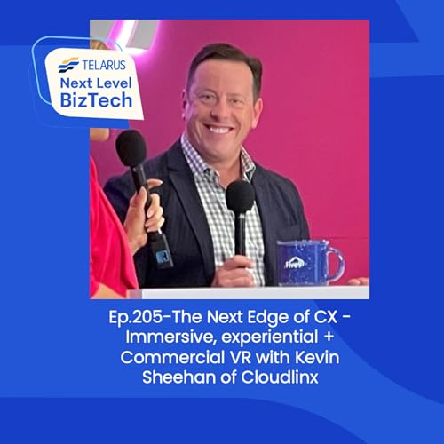 Ep.205-The Next Edge of CX - Immersive, experiential + Commercial VR with Kevin Sheehan of Cloudlinx
