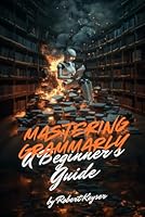Mastering Grammarly: A Beginner's Guide: Harnessing AI for Clearer, More Impactful Writing (Mastering AI) B0DCBN8MXD Book Cover
