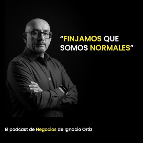 Finjamos que somos normales. El podcast de Negocios de Ignacio Ortiz. cover art