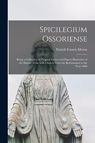 Spicilegium Ossoriense: Being a Collection of Original Letters and Papers Illustrative of the History of the Irish Church From the Reformation to the Year 1800
