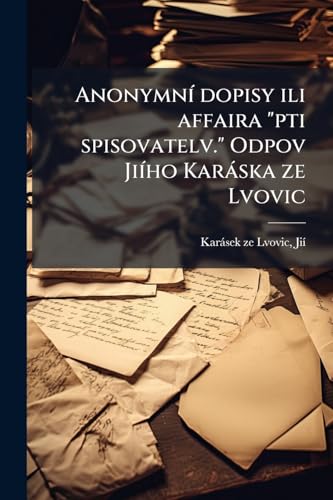 Anonymní dopisy ili affaira "pti spisovatelv." Odpov Jiího Karáska ze Lvovic (Czech Edition)