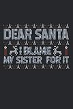Dear Santa I Blame My Sister For It: A5 Notizbuch, 120 Seiten blank, Lustiger Spruch Bruder Schwester Weihnachten Weihnachtsmann Christkind Nikolaus Xmas Advent