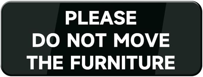 Please Do Not Move The Furniture Sign For Business Self Adhesive Signs Industrial Warning Signs For Office Outdoor Indoor Supplies 10″X3″ (Black And White) Please Do Not Move The Furniture Sign For Business Self Adhesive Signs Industrial Warning Signs For Office Outdoor Indoor Supplies 10″X3″ (Black And White)