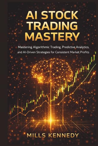 AI STOCK TRADING MASTERY: MASTERING ALGORITHMIC TRADING, PREDICTIVE ANALYTICS, AND AI-DRIVEN STRATEGIES FOR CONSISTENT MARKET PROFITS