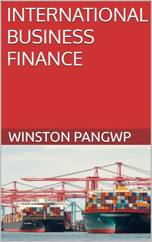 INTERNATIONAL BUSINESS FINANCE : Navigating the Complexities of Operating Across Borders (English Edition)