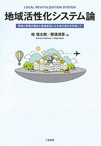地域活性化システム論 = LOCAL REVITALIZATION SYSTEM : 理論と実践の融合と価値創造による地方創生を目指しての表紙