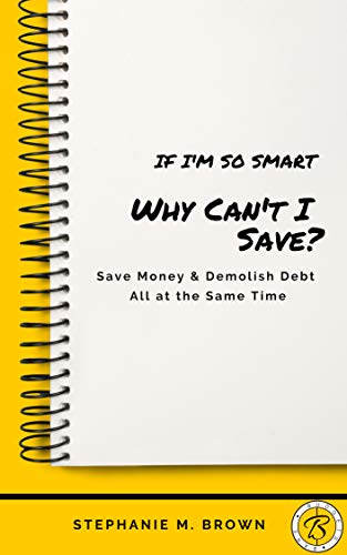 If I'm So Smart Why Can't I Save?: Save Money & Demolish Debt All at the Same Time!