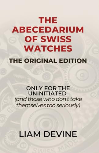THE ABECEDARIUM OF SWISS WATCHES: (ONLY FOR THE UNINITIATED) and those who don't take themselves too seriously