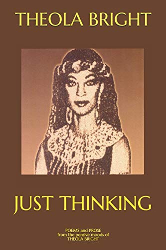 Just Thinking: Poetry and Prose From the Pensive Moods of Theola Bright