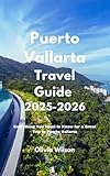 Puerto Vallarta Travel Guide 2025-2026: Everything You Need to Know for a Great Trip to Puerto Vallarta (ULTIMATE TOURIST GUIDEBOOK)