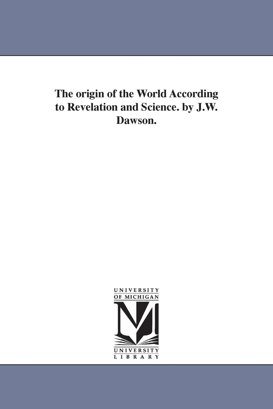 The origin of the world according to revelation and science. By J.W. Dawson.