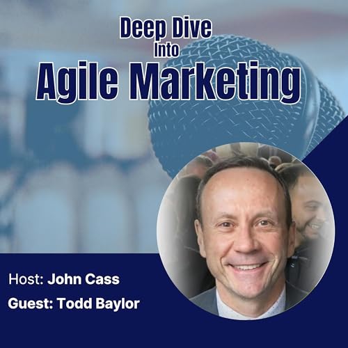Todd Baylor - Deep Dive into Agile Marketing Podcast (Episode Twenty Eight)
