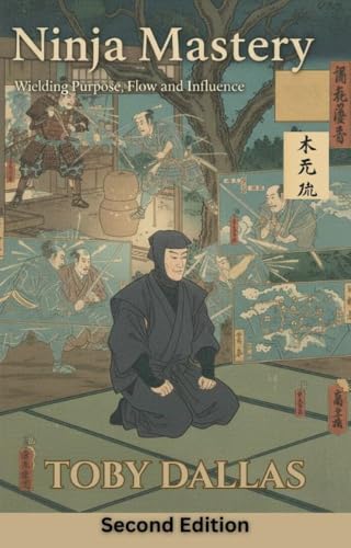Ninja Mastery: Wielding Purpose, Flow, and Influence (Ninja Mastery Series)