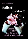  Ballett - und dann?: Lebensbilder von Tänzern, die nicht mehr tanzen