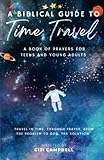  A Biblical Guide to Time Travel: Prayers for Teens and Young Adults