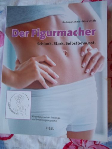 Der Figurmacher: Schlank. Stark. Selbstbewusst. Körpertypgerechtes Trainings- und Ernährungsprogramm