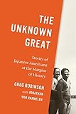 The Unknown Great: Stories of Japanese Americans at the Margins of History (Scott and Laurie Oki in Asian American Studies)