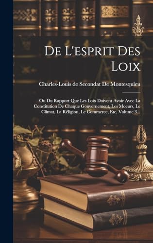 De L'esprit Des Loix: Ou Du Rapport Que Les Loix Doivent Avoir Avec La Constitution De Chaque Gouvernement, Les Moeurs, Le Climat, La Réligion, Le Commerce, Etc, Volume 3... (French Edition)