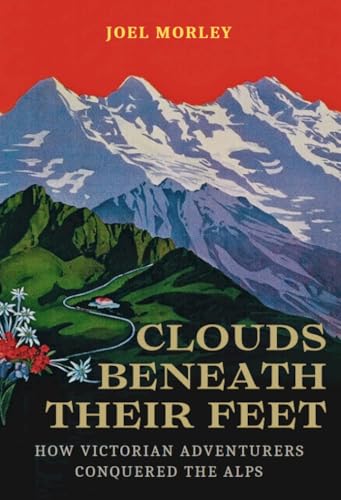 Clouds Beneath Their Feet: How Victorian Adventurers Conquered the Alps