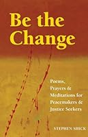 Be the Change: Poems, Prayers, and Meditations for Peacemakers and Justice Seekers 1558965491 Book Cover