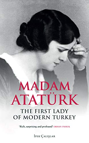 Madam Ataturk: The First Lady Of Modern Turkey
