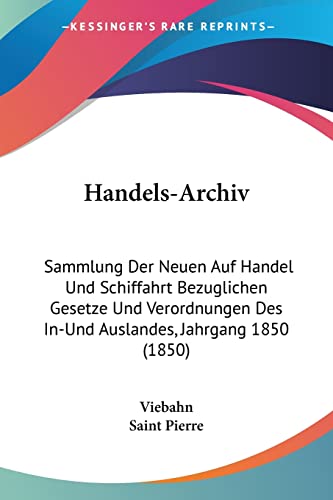 Handels-Archiv: Sammlung Der Neuen Auf Handel Und Schiffahrt Bezuglichen Gesetze Und Verordnungen Des In-Und Auslandes, Jahrgang 1850 (1850) (German Edition)