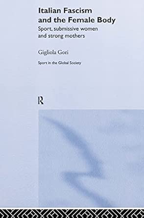 Italian Fascism and the Female Body: Sport, Submissive Women and Strong Mothers book cover