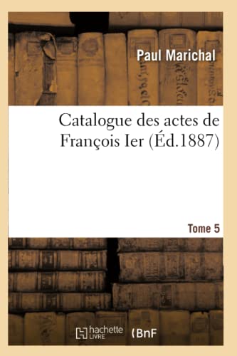 Catalogue Des Actes de François Ier. Tome 5 (Sciences Sociales) (French Edition)