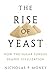 The Rise of Yeast: How the Sugar Fungus Shaped Civilization