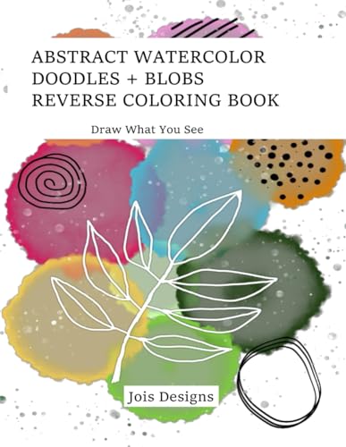 Abstract Watercolor Doodles + Blobs Reverse Coloring Book: Draw What