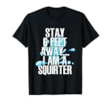 Stay 6 Feet Away I Am A Squirter Funny Wet Water Squirt T-Shirt