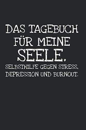 Das Tagebuch für meine Seele. Selbsthilfe gegen Stress, Depression und Burnout.: Notizbuch Tagebuch Journal Geschenk