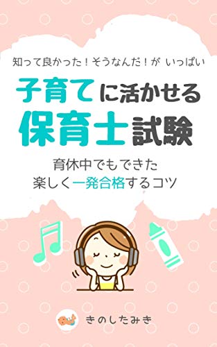 Amazon Co Jp 子育てに活かせる保育士試験 知ってよかった そうなんだ がいっぱい 育休中でもできた 楽しく一発合格するコツ Ebook きのしたみき 本