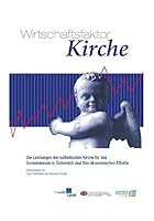 Wirschaftsfaktor Kirche: Die Leistungen Der Katholischen Kirche Fur Das Gemeinwesen in Osterreich Und Ihre Okonomischen Effekte 3700178344 Book Cover