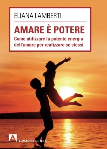 Amare È Potere. Come Utilizzare La Potente Energia Dell'Amore Per Realizzare Se Stessi