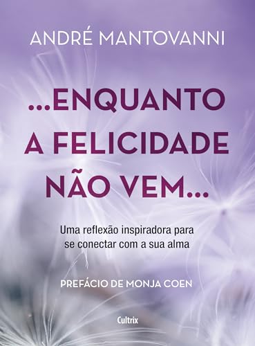 Enquanto a felicidade não vem…: uma reflexão inspiradora para se conectar com a sua alma