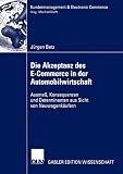 Die Akzeptanz des E-Commerce in der Automobilwirtschaft: Ausmaß, Konsequenzen und Determinanten aus Sicht von Neuwagenkäufern (Kundenmanagement & Electronic Commerce)