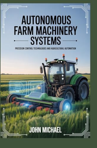 AUTONOMOUS FARM MACHINERY SYSTEMS: precision control technologies and agricultural automation