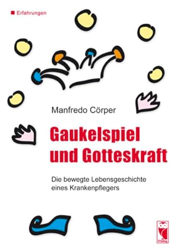 Gaukelspiel und Gotteskraft: Die bewegte Lebensgeschichte eines Krankenpflegers