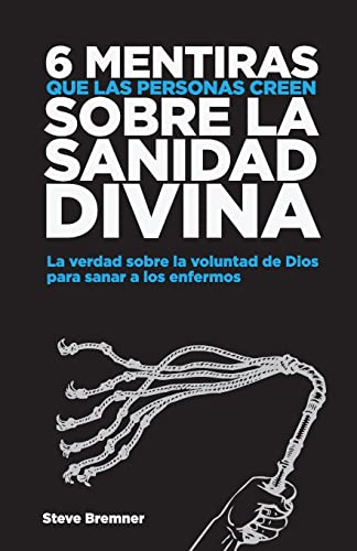6 Mentiras Que Las Personas Creen Sobre La Sanidad Divina: La Verdad Sobre La Voluntad de Dios Para Sanar Los Enfermos (Mentiras Que La Gente Cree Sobre...) (Spanish Edition)