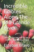 Incredible Edibles Along The Rio Grande River: (What To Eat And How To Get It - Colorado, New Mexico, Texas) 1699897271 Book Cover