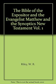 The Bible of the Expositor and the Evangelist Matthew and the Synoptics New Testament Vol. 1