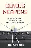 Genius Weapons: Artificial Intelligence, Autonomous Weaponry, and the Future of Warfare