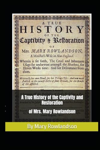 A True History of the Captivity and Restoration of Mrs. Mary Rowlandson.: By Mrs. Mary Rowlandson; and Introduction by Atidem Aroha (Full Original Text).