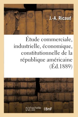 Étude Commerciale, Industrielle, Économique, Constitutionnelle, Grande République Américaine (Sciences Sociales) (French Edition)