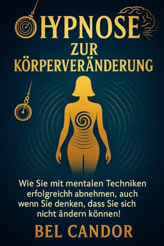 HYPNOSE ZUR KÖRPERVERÄNDERUNG: Wie Sie mit mentalen Techniken erfolgreich abnehmen, auch wenn Sie denken, dass Sie sich nicht ändern können! (abnehmen mit hypnose, Band 7)