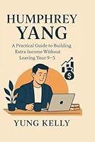 Humphrey Yang: A Practical Guide to Building Extra Income Without Leaving Your 9–5 B0G2Z1DHLB Book Cover