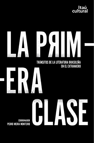 La primera clase: tránsitos de la literatura brasileña en el extranjero (Spanish Edition) - Monteiro, Pedro Meira