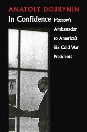 In Confidence: Moscow's Ambassador to Six Cold War Presidents
